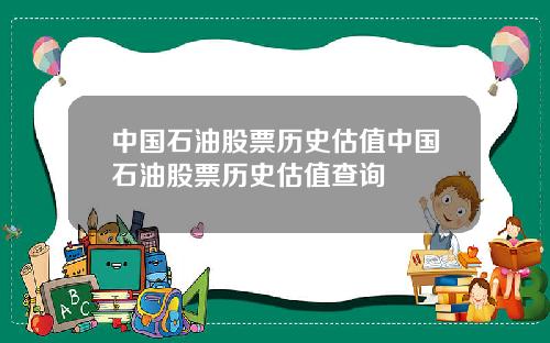 中国石油股票历史估值中国石油股票历史估值查询