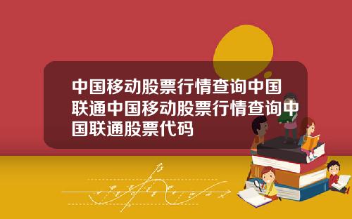 中国移动股票行情查询中国联通中国移动股票行情查询中国联通股票代码