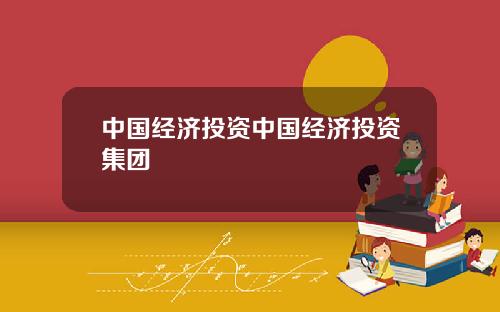 中国经济投资中国经济投资集团