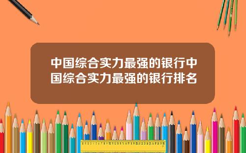 中国综合实力最强的银行中国综合实力最强的银行排名
