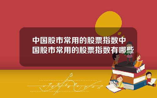 中国股市常用的股票指数中国股市常用的股票指数有哪些