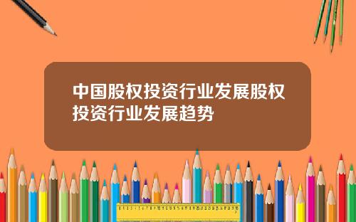 中国股权投资行业发展股权投资行业发展趋势