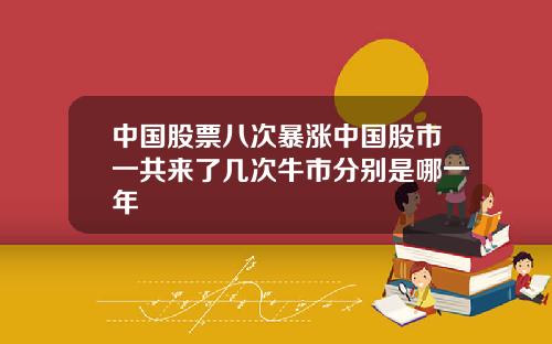 中国股票八次暴涨中国股市一共来了几次牛市分别是哪一年