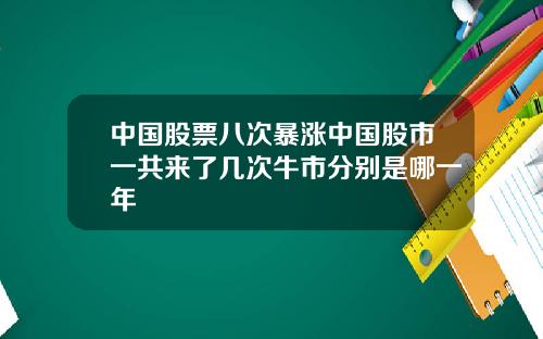中国股票八次暴涨中国股市一共来了几次牛市分别是哪一年