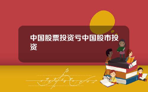 中国股票投资亏中国股市投资