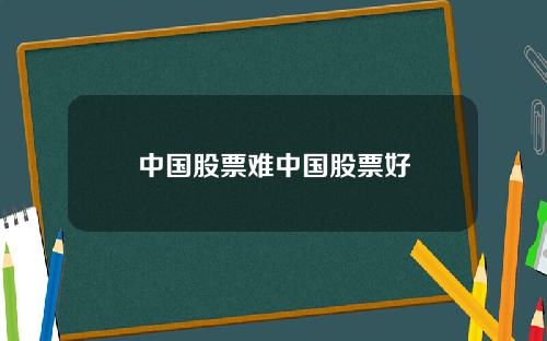 中国股票难中国股票好