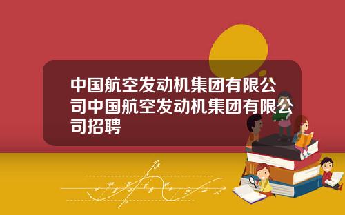 中国航空发动机集团有限公司中国航空发动机集团有限公司招聘