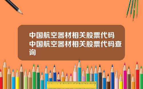 中国航空器材相关股票代码中国航空器材相关股票代码查询