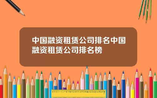 中国融资租赁公司排名中国融资租赁公司排名榜