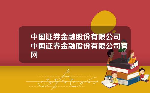 中国证券金融股份有限公司中国证券金融股份有限公司官网