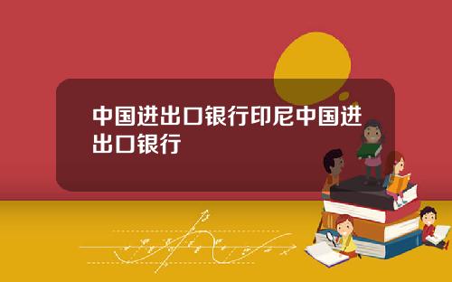 中国进出口银行印尼中国进出口银行