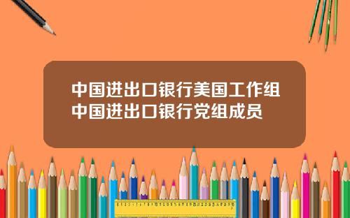 中国进出口银行美国工作组中国进出口银行党组成员