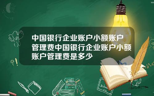 中国银行企业账户小额账户管理费中国银行企业账户小额账户管理费是多少
