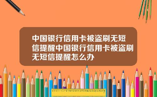 中国银行信用卡被盗刷无短信提醒中国银行信用卡被盗刷无短信提醒怎么办