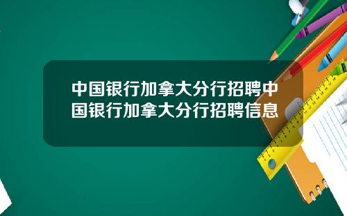 中国银行加拿大分行招聘中国银行加拿大分行招聘信息