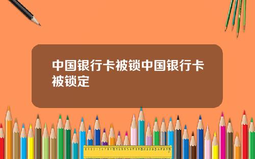 中国银行卡被锁中国银行卡被锁定