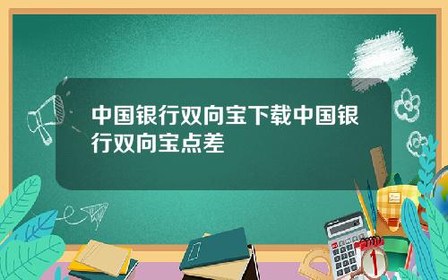 中国银行双向宝下载中国银行双向宝点差