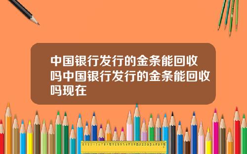 中国银行发行的金条能回收吗中国银行发行的金条能回收吗现在