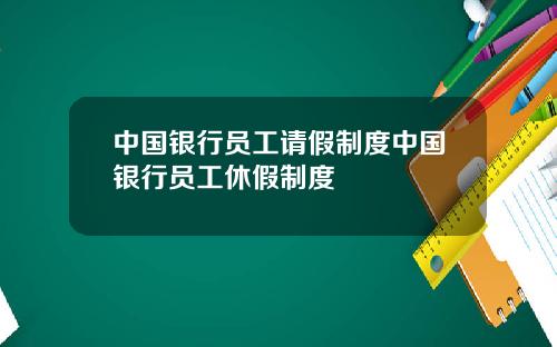 中国银行员工请假制度中国银行员工休假制度