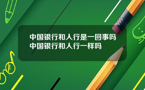 中国银行和人行是一回事吗中国银行和人行一样吗