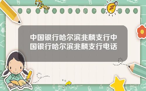 中国银行哈尔滨兆麟支行中国银行哈尔滨兆麟支行电话