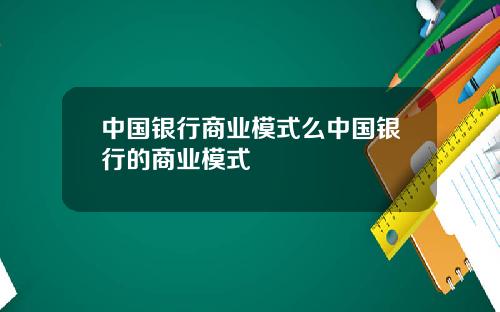 中国银行商业模式么中国银行的商业模式