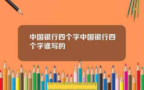 中国银行四个字中国银行四个字谁写的