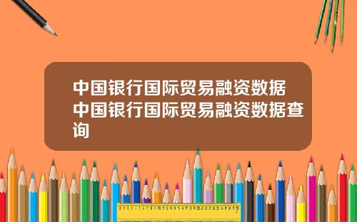 中国银行国际贸易融资数据中国银行国际贸易融资数据查询