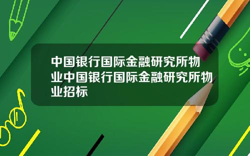 中国银行国际金融研究所物业中国银行国际金融研究所物业招标