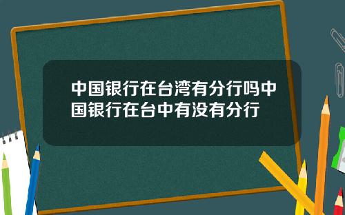 中国银行在台湾有分行吗中国银行在台中有没有分行