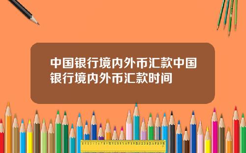 中国银行境内外币汇款中国银行境内外币汇款时间