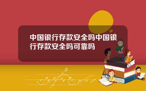 中国银行存款安全吗中国银行存款安全吗可靠吗