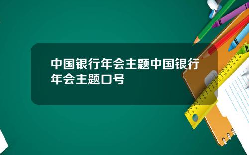中国银行年会主题中国银行年会主题口号