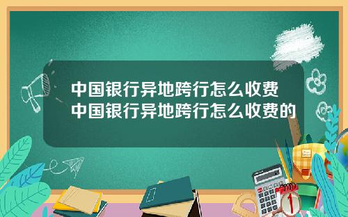 中国银行异地跨行怎么收费中国银行异地跨行怎么收费的