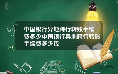 中国银行异地跨行转账手续费多少中国银行异地跨行转账手续费多少钱
