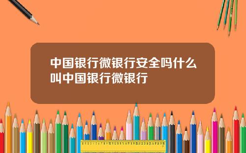 中国银行微银行安全吗什么叫中国银行微银行