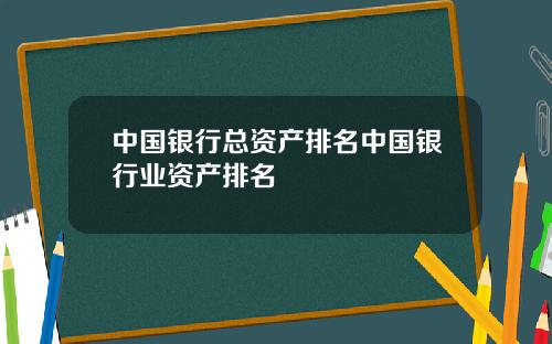 中国银行总资产排名中国银行业资产排名