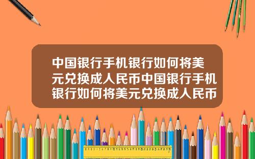 中国银行手机银行如何将美元兑换成人民币中国银行手机银行如何将美元兑换成人民币汇率