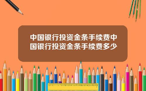 中国银行投资金条手续费中国银行投资金条手续费多少