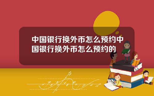 中国银行换外币怎么预约中国银行换外币怎么预约的