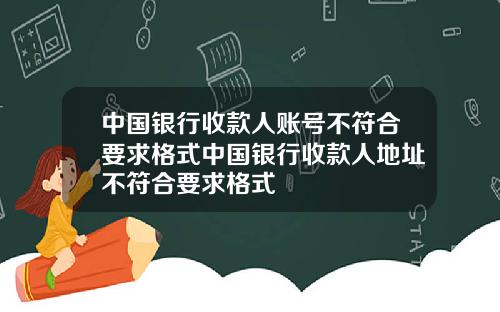 中国银行收款人账号不符合要求格式中国银行收款人地址不符合要求格式