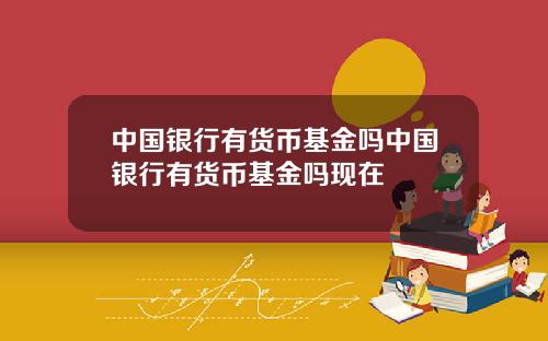 中国银行有货币基金吗中国银行有货币基金吗现在