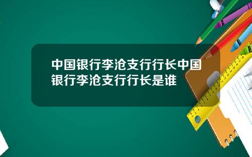 中国银行李沧支行行长中国银行李沧支行行长是谁