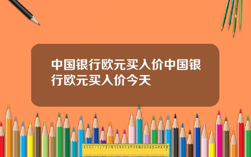 中国银行欧元买入价中国银行欧元买入价今天