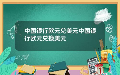 中国银行欧元兑美元中国银行欧元兑换美元
