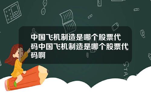 中国飞机制造是哪个股票代码中国飞机制造是哪个股票代码啊