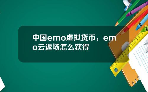 中国emo虚拟货币，emo云返场怎么获得