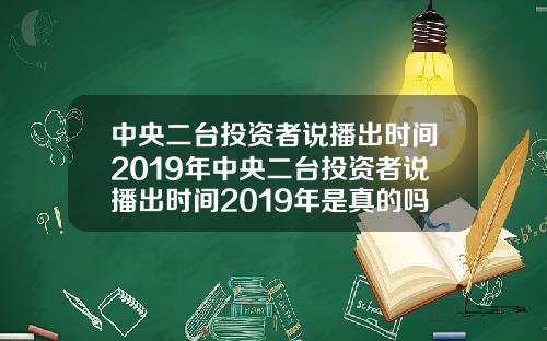 中央二台投资者说播出时间2019年中央二台投资者说播出时间2019年是真的吗
