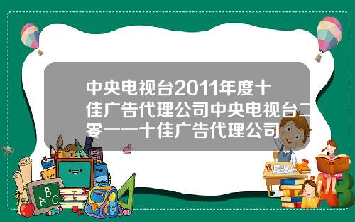 中央电视台2011年度十佳广告代理公司中央电视台二零一一十佳广告代理公司