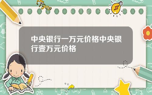 中央银行一万元价格中央银行壹万元价格